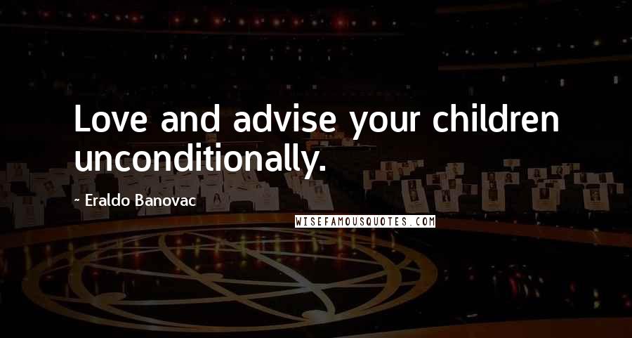 Eraldo Banovac Quotes: Love and advise your children unconditionally.