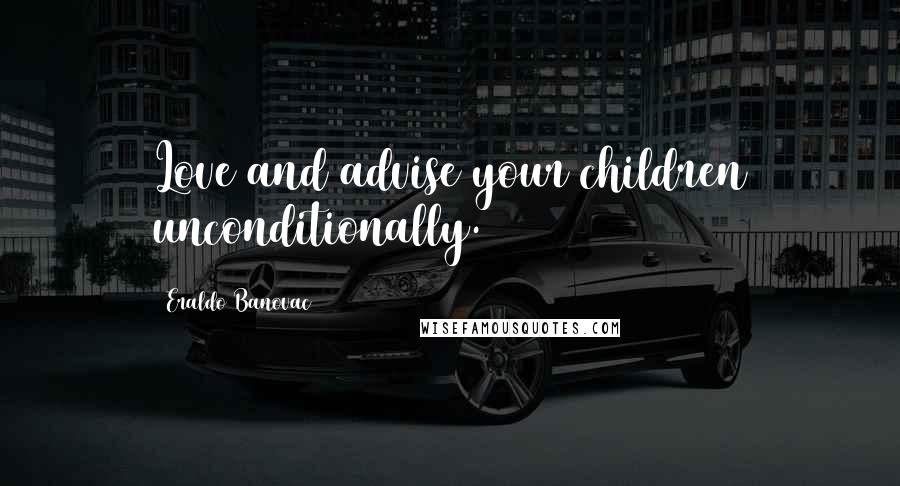 Eraldo Banovac Quotes: Love and advise your children unconditionally.