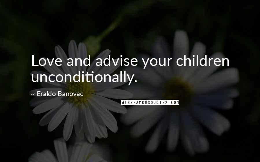 Eraldo Banovac Quotes: Love and advise your children unconditionally.