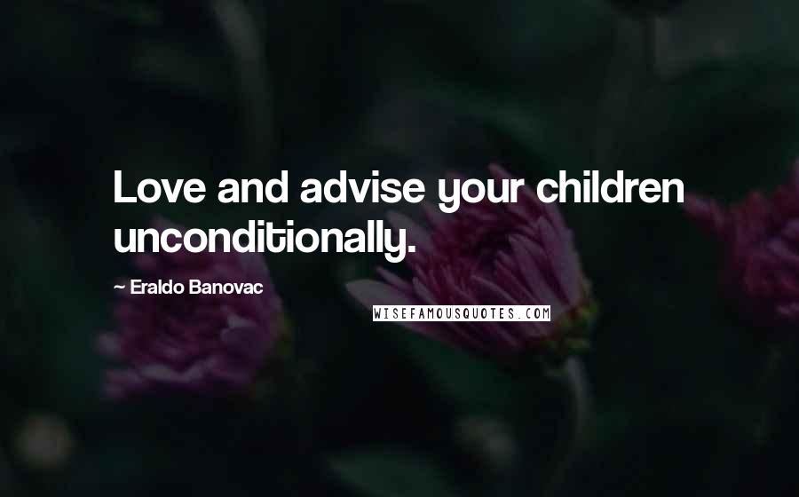 Eraldo Banovac Quotes: Love and advise your children unconditionally.