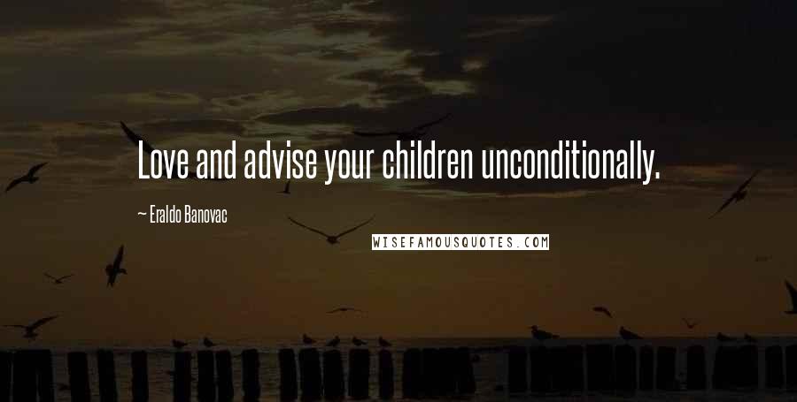 Eraldo Banovac Quotes: Love and advise your children unconditionally.