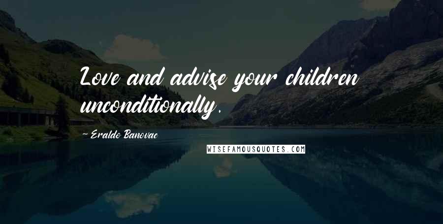 Eraldo Banovac Quotes: Love and advise your children unconditionally.