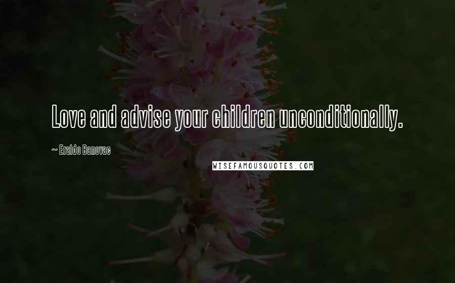 Eraldo Banovac Quotes: Love and advise your children unconditionally.