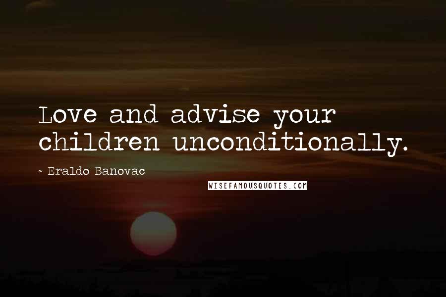 Eraldo Banovac Quotes: Love and advise your children unconditionally.