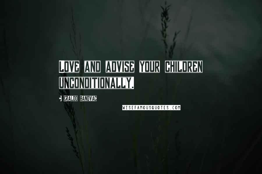Eraldo Banovac Quotes: Love and advise your children unconditionally.