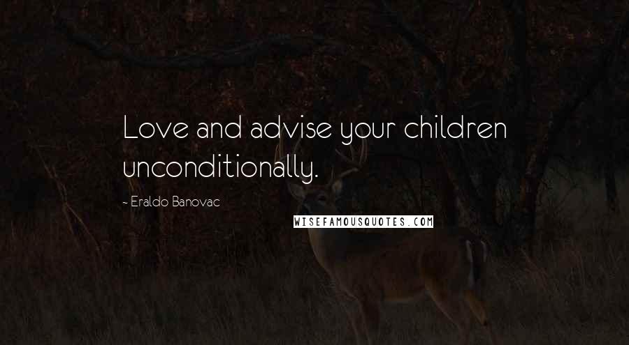 Eraldo Banovac Quotes: Love and advise your children unconditionally.