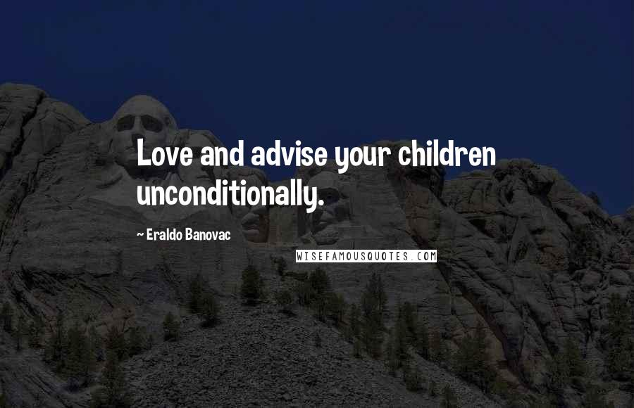 Eraldo Banovac Quotes: Love and advise your children unconditionally.