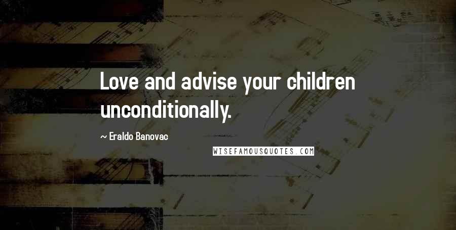 Eraldo Banovac Quotes: Love and advise your children unconditionally.