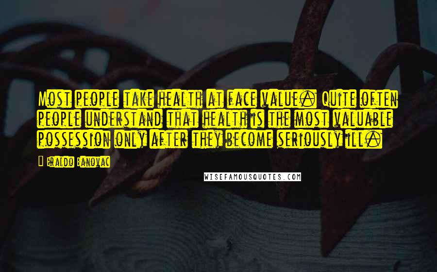 Eraldo Banovac Quotes: Most people take health at face value. Quite often people understand that health is the most valuable possession only after they become seriously ill.