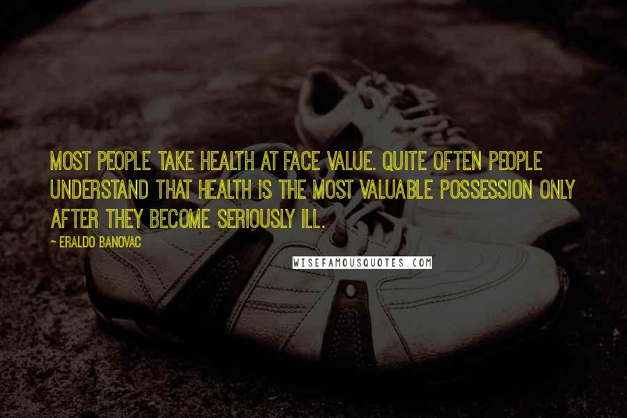 Eraldo Banovac Quotes: Most people take health at face value. Quite often people understand that health is the most valuable possession only after they become seriously ill.