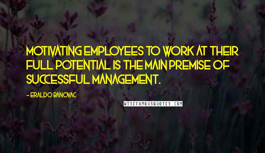 Eraldo Banovac Quotes: Motivating employees to work at their full potential is the main premise of successful management.