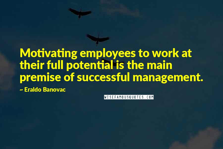 Eraldo Banovac Quotes: Motivating employees to work at their full potential is the main premise of successful management.