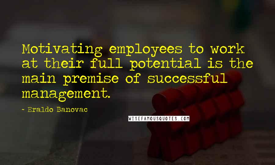 Eraldo Banovac Quotes: Motivating employees to work at their full potential is the main premise of successful management.