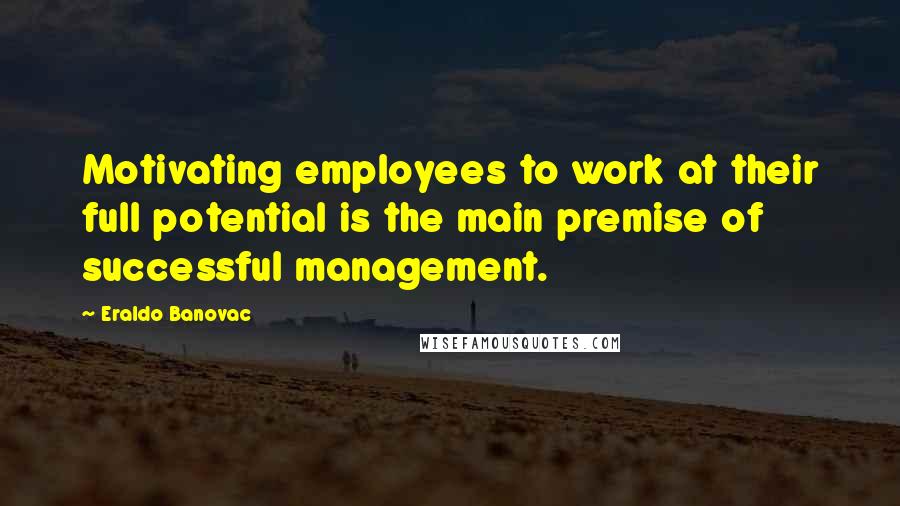 Eraldo Banovac Quotes: Motivating employees to work at their full potential is the main premise of successful management.