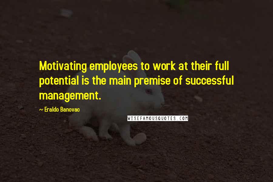 Eraldo Banovac Quotes: Motivating employees to work at their full potential is the main premise of successful management.