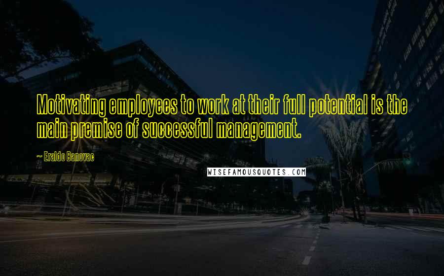 Eraldo Banovac Quotes: Motivating employees to work at their full potential is the main premise of successful management.