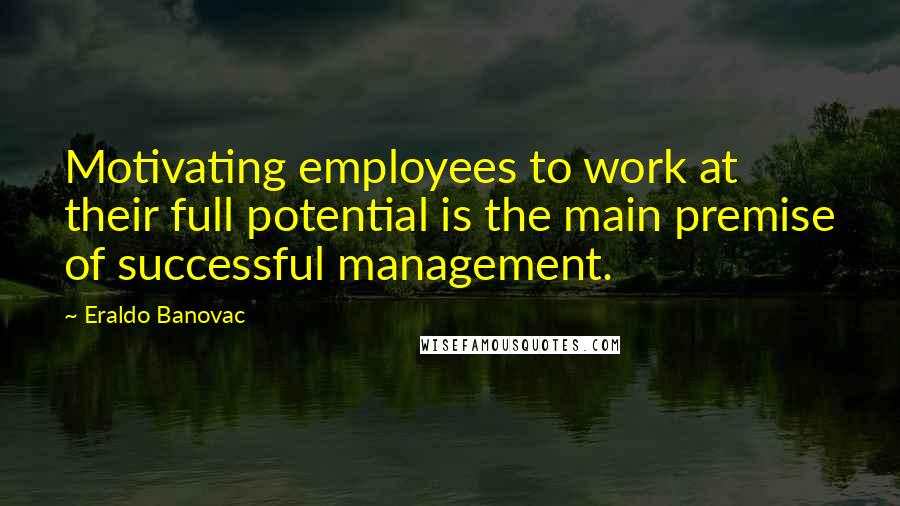 Eraldo Banovac Quotes: Motivating employees to work at their full potential is the main premise of successful management.