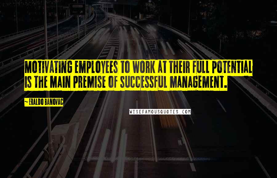 Eraldo Banovac Quotes: Motivating employees to work at their full potential is the main premise of successful management.