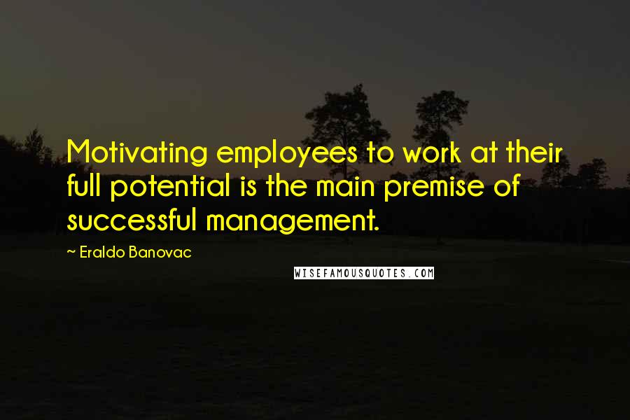 Eraldo Banovac Quotes: Motivating employees to work at their full potential is the main premise of successful management.