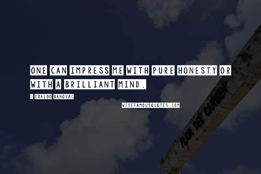 Eraldo Banovac Quotes: One can impress me with pure honesty or with a brilliant mind.