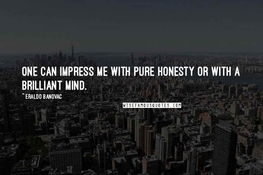 Eraldo Banovac Quotes: One can impress me with pure honesty or with a brilliant mind.