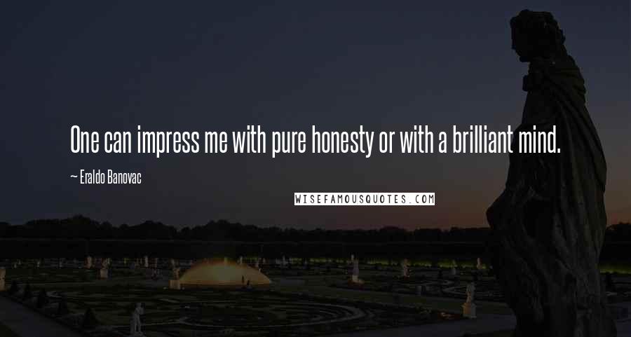 Eraldo Banovac Quotes: One can impress me with pure honesty or with a brilliant mind.