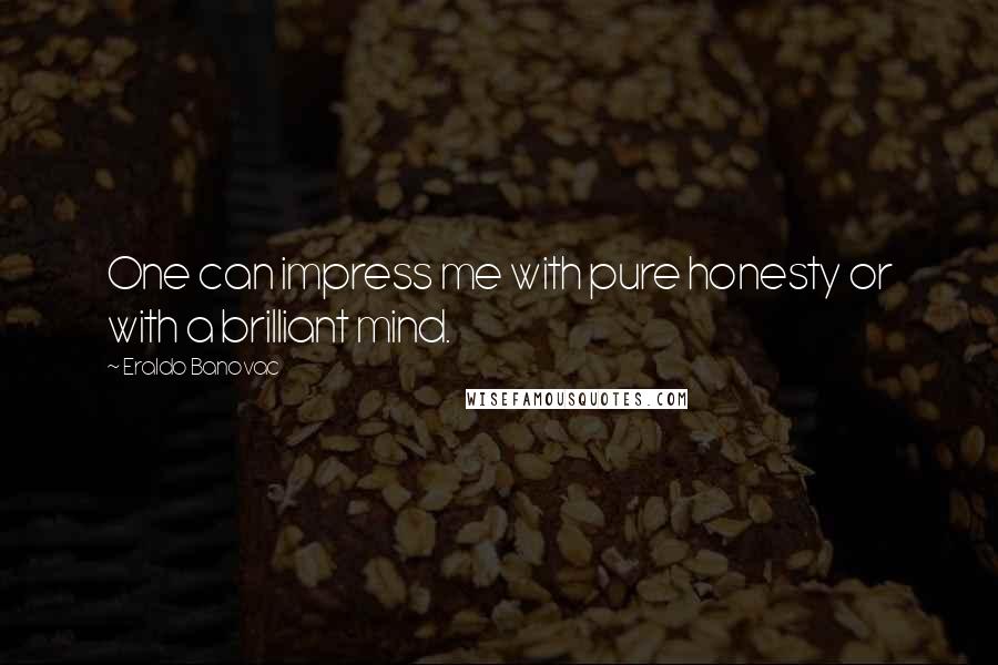 Eraldo Banovac Quotes: One can impress me with pure honesty or with a brilliant mind.