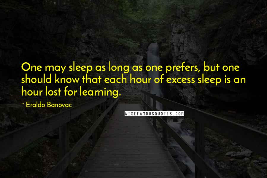 Eraldo Banovac Quotes: One may sleep as long as one prefers, but one should know that each hour of excess sleep is an hour lost for learning.