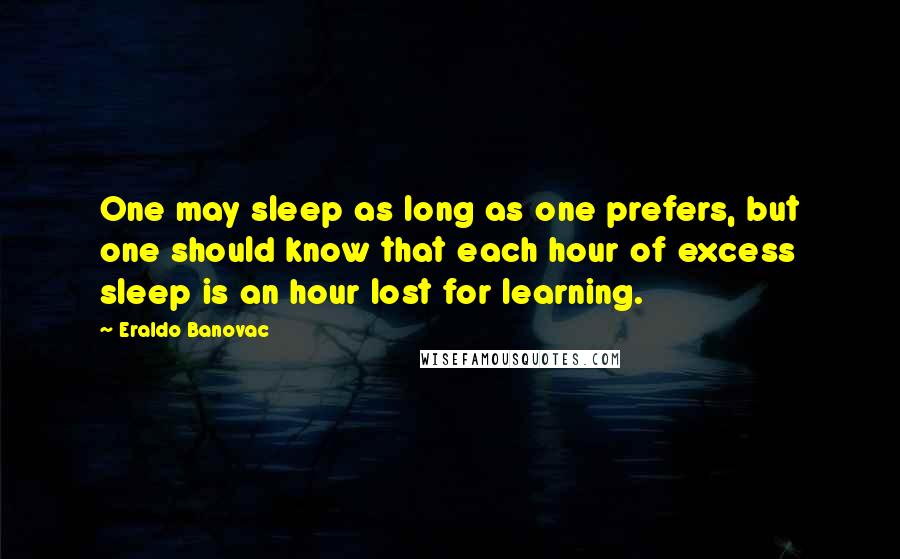 Eraldo Banovac Quotes: One may sleep as long as one prefers, but one should know that each hour of excess sleep is an hour lost for learning.