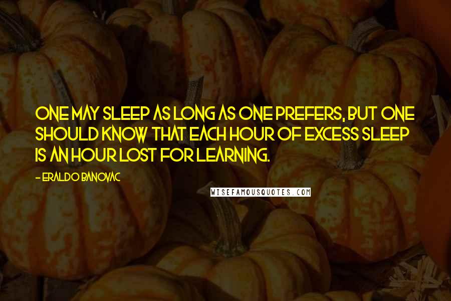 Eraldo Banovac Quotes: One may sleep as long as one prefers, but one should know that each hour of excess sleep is an hour lost for learning.