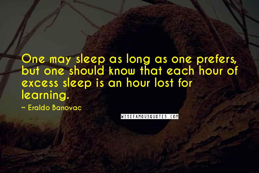 Eraldo Banovac Quotes: One may sleep as long as one prefers, but one should know that each hour of excess sleep is an hour lost for learning.