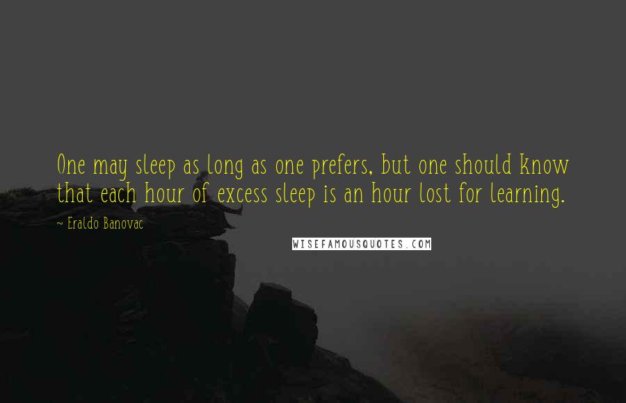 Eraldo Banovac Quotes: One may sleep as long as one prefers, but one should know that each hour of excess sleep is an hour lost for learning.