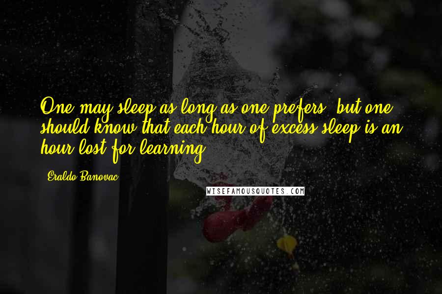 Eraldo Banovac Quotes: One may sleep as long as one prefers, but one should know that each hour of excess sleep is an hour lost for learning.