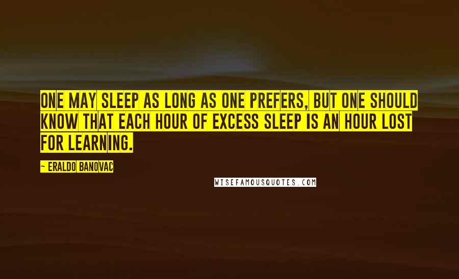 Eraldo Banovac Quotes: One may sleep as long as one prefers, but one should know that each hour of excess sleep is an hour lost for learning.