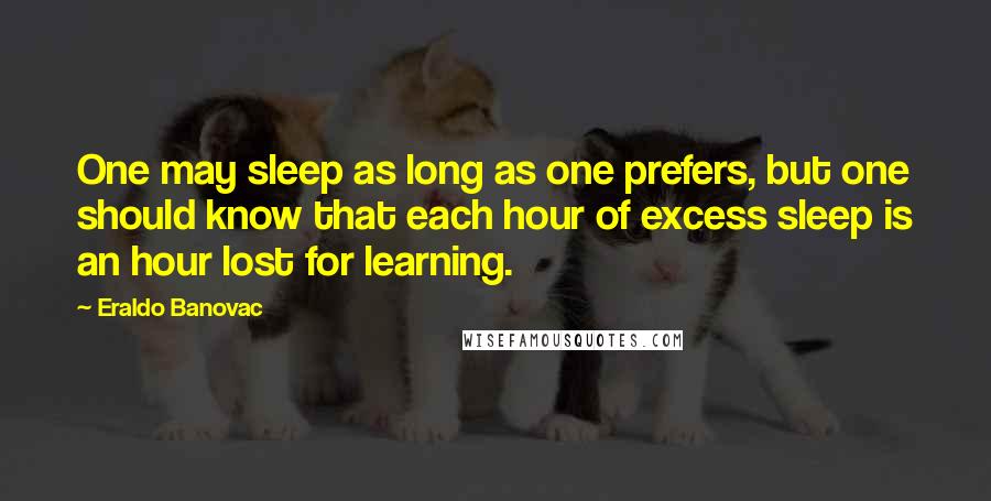 Eraldo Banovac Quotes: One may sleep as long as one prefers, but one should know that each hour of excess sleep is an hour lost for learning.