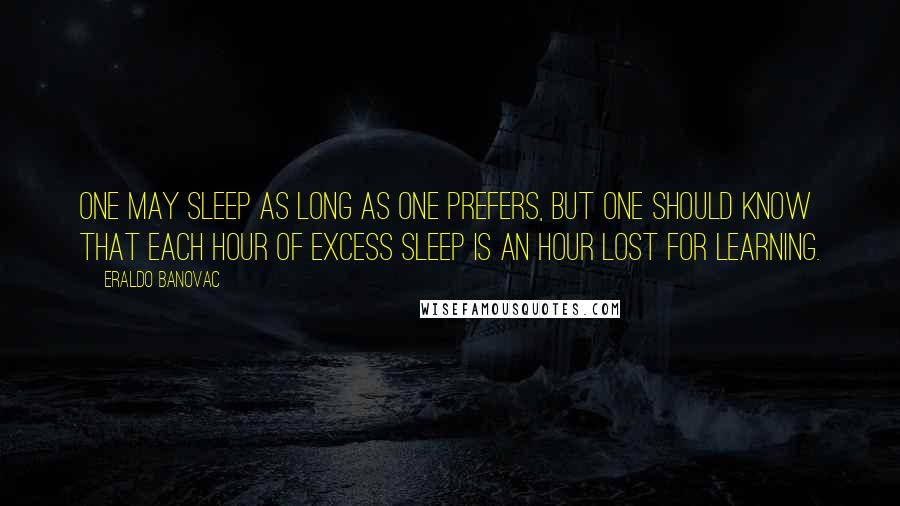 Eraldo Banovac Quotes: One may sleep as long as one prefers, but one should know that each hour of excess sleep is an hour lost for learning.