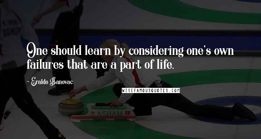 Eraldo Banovac Quotes: One should learn by considering one's own failures that are a part of life.