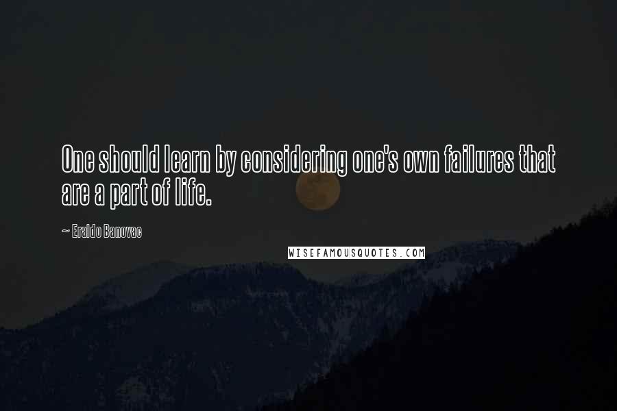 Eraldo Banovac Quotes: One should learn by considering one's own failures that are a part of life.