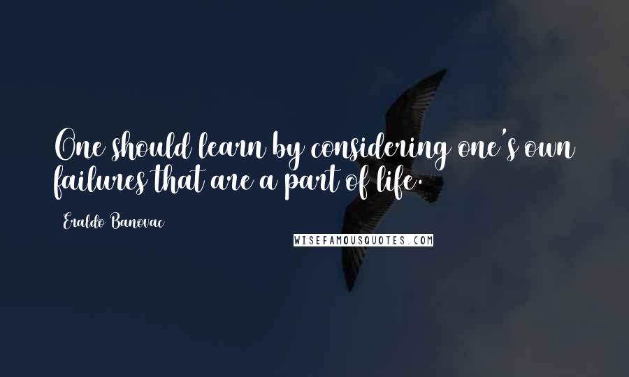 Eraldo Banovac Quotes: One should learn by considering one's own failures that are a part of life.