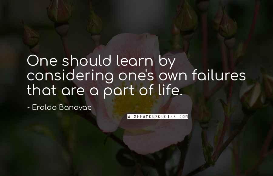 Eraldo Banovac Quotes: One should learn by considering one's own failures that are a part of life.