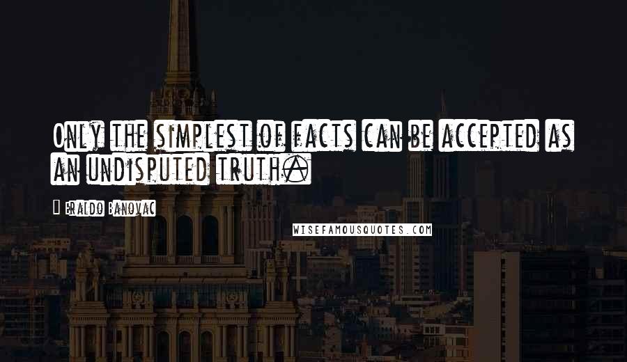 Eraldo Banovac Quotes: Only the simplest of facts can be accepted as an undisputed truth.