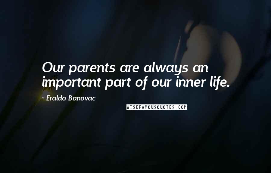 Eraldo Banovac Quotes: Our parents are always an important part of our inner life.