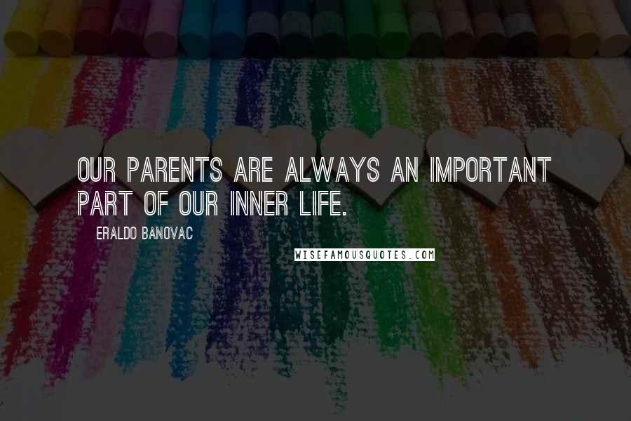 Eraldo Banovac Quotes: Our parents are always an important part of our inner life.