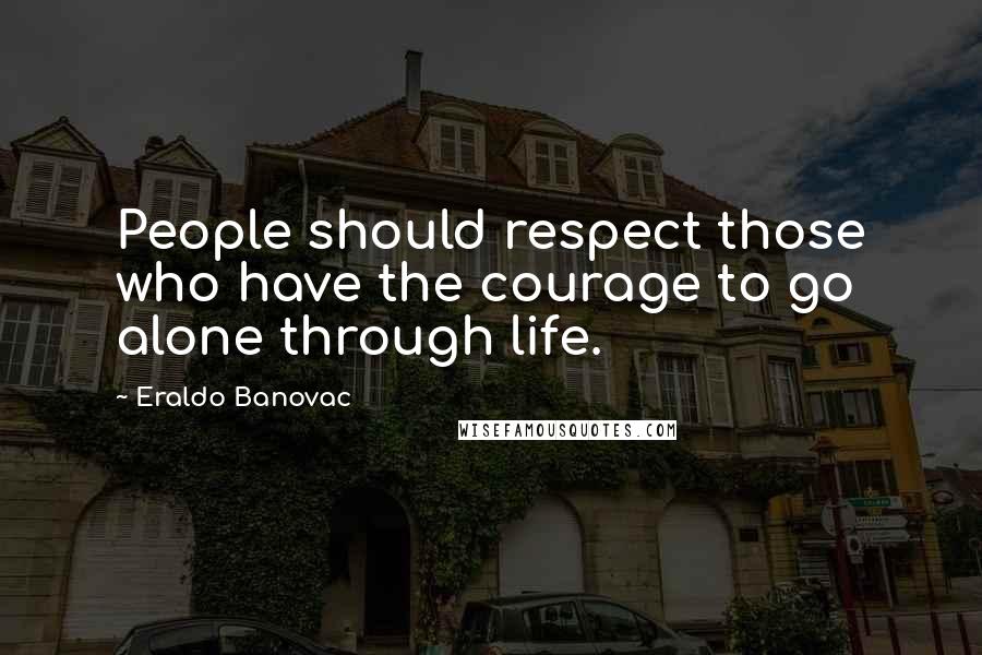 Eraldo Banovac Quotes: People should respect those who have the courage to go alone through life.