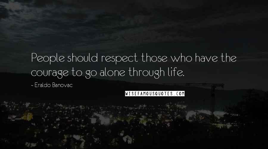 Eraldo Banovac Quotes: People should respect those who have the courage to go alone through life.
