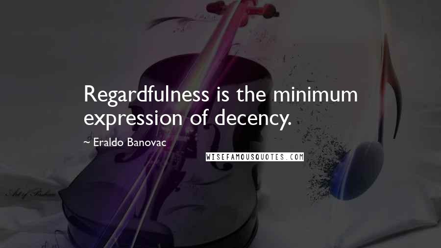 Eraldo Banovac Quotes: Regardfulness is the minimum expression of decency.