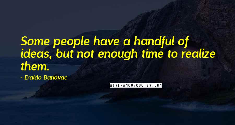 Eraldo Banovac Quotes: Some people have a handful of ideas, but not enough time to realize them.