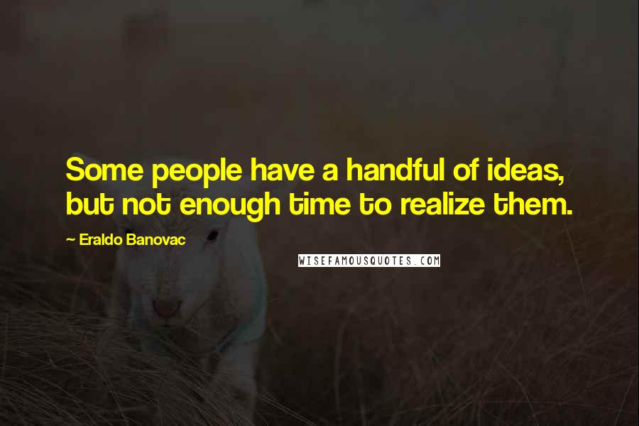 Eraldo Banovac Quotes: Some people have a handful of ideas, but not enough time to realize them.