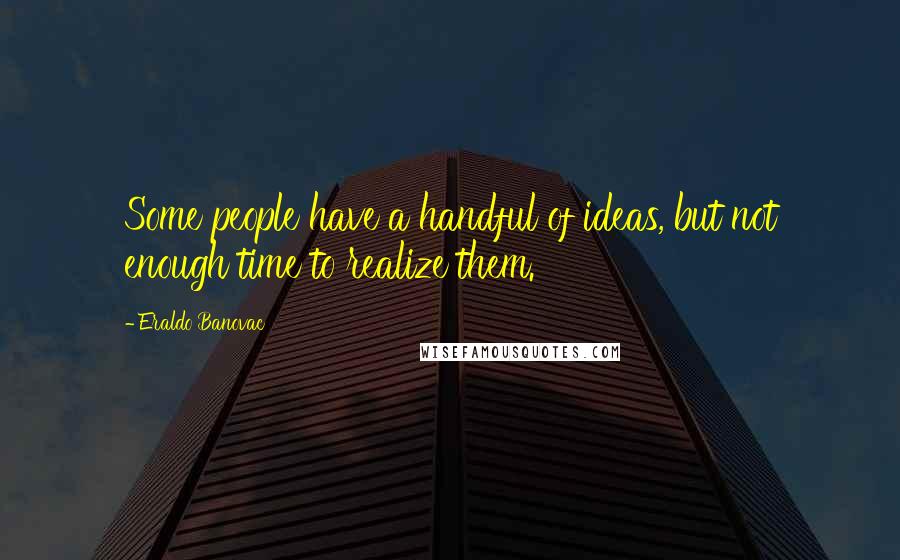 Eraldo Banovac Quotes: Some people have a handful of ideas, but not enough time to realize them.