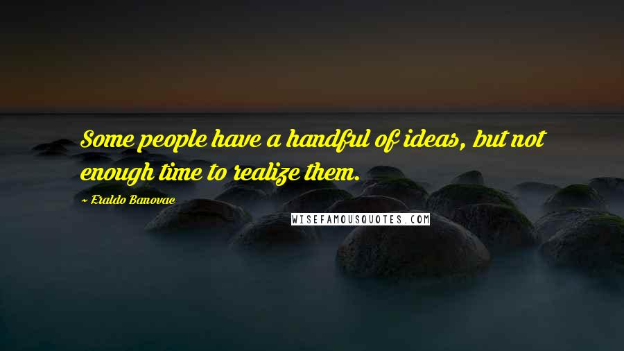 Eraldo Banovac Quotes: Some people have a handful of ideas, but not enough time to realize them.